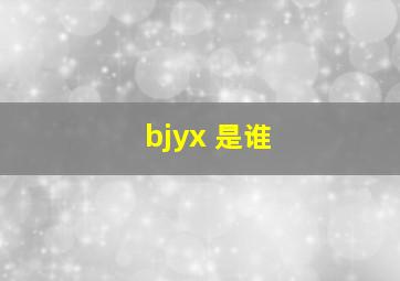 bjyx 是谁